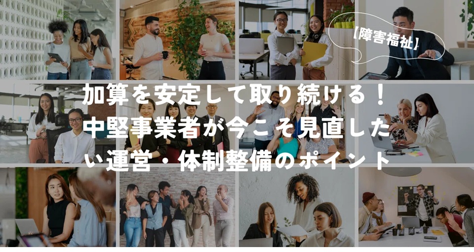 加算を安定して取り続ける！中堅事業者が今こそ見直したい運営・体制整備のポイント